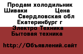 Продам холодильник Шиваки SHRF152DS › Цена ­ 9 000 - Свердловская обл., Екатеринбург г. Электро-Техника » Бытовая техника   